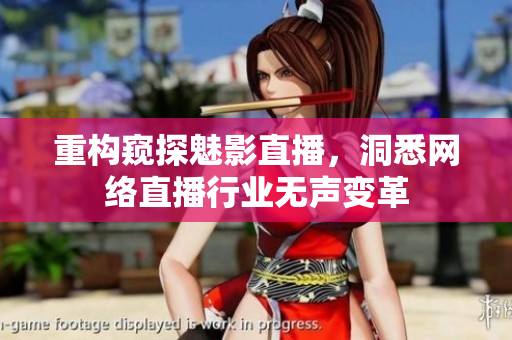 重构窥探魅影直播，洞悉网络直播行业无声变革