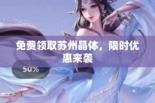 免费领取苏州晶体，限时优惠来袭