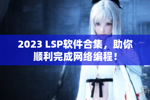 2023 LSP软件合集，助你顺利完成网络编程！