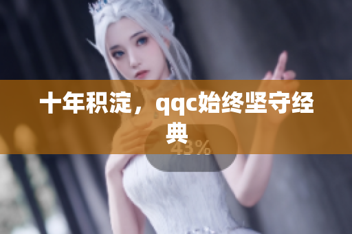 十年积淀，qqc始终坚守经典
