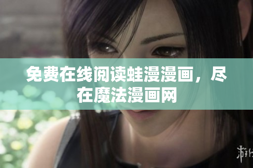 免费在线阅读蛙漫漫画，尽在魔法漫画网