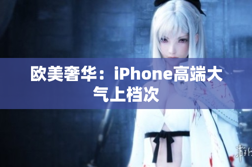 欧美奢华：iPhone高端大气上档次