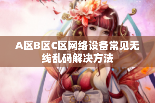 A区B区C区网络设备常见无线乱码解决方法