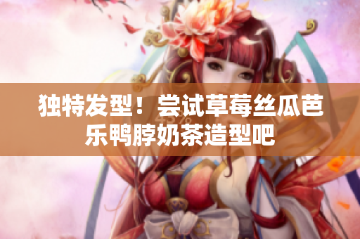 独特发型！尝试草莓丝瓜芭乐鸭脖奶茶造型吧