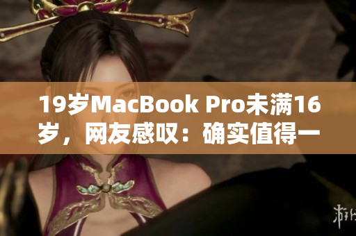 19岁MacBook Pro未满16岁，网友感叹：确实值得一败！