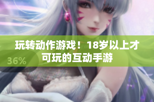 玩转动作游戏！18岁以上才可玩的互动手游