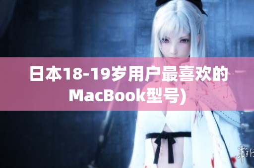 日本18-19岁用户最喜欢的MacBook型号)