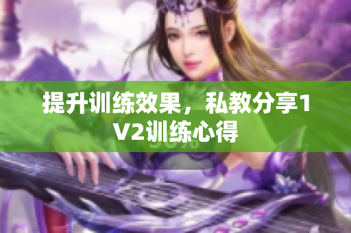 提升训练效果，私教分享1V2训练心得
