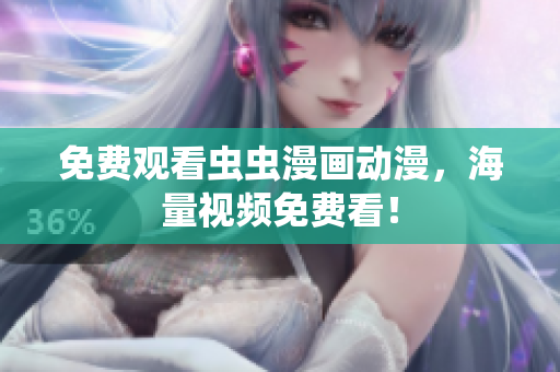 免费观看虫虫漫画动漫，海量视频免费看！