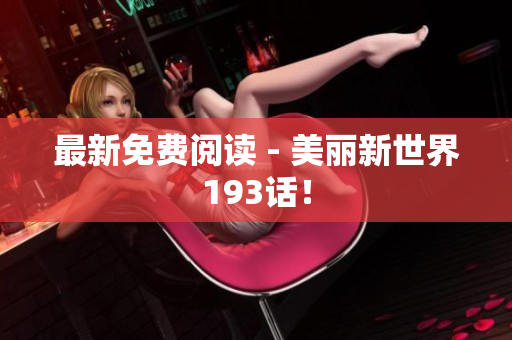 最新免费阅读 - 美丽新世界193话！