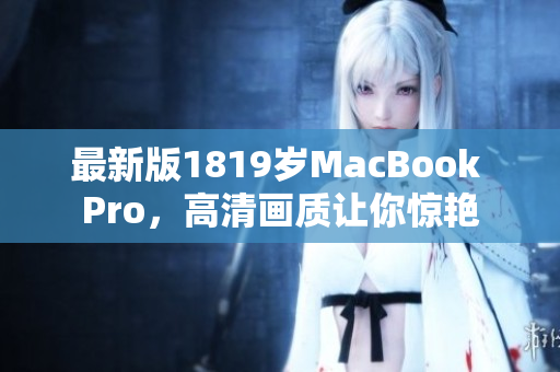 最新版1819岁MacBook Pro，高清画质让你惊艳