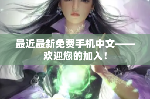 最近最新免费手机中文——欢迎您的加入！
