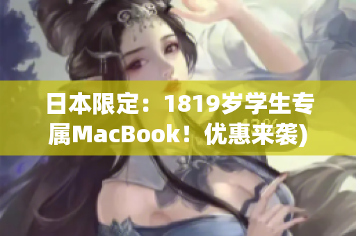 日本限定：1819岁学生专属MacBook！优惠来袭)