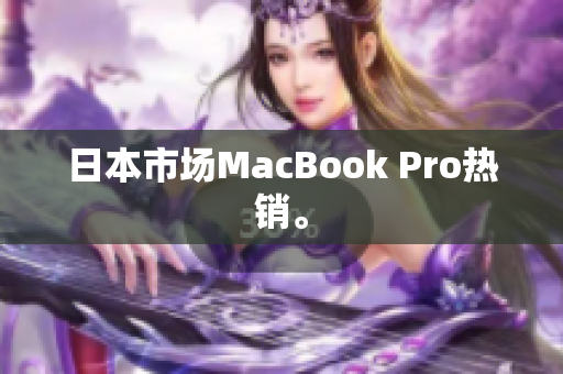 日本市场MacBook Pro热销。