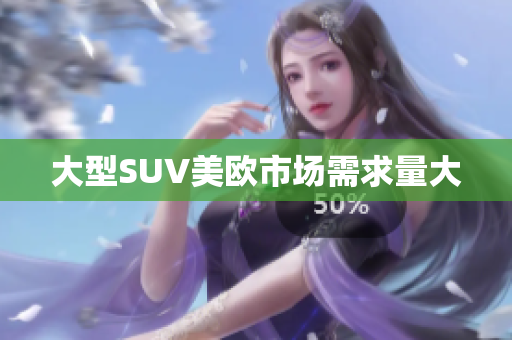 大型SUV美欧市场需求量大