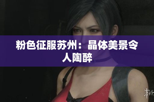 粉色征服苏州：晶体美景令人陶醉