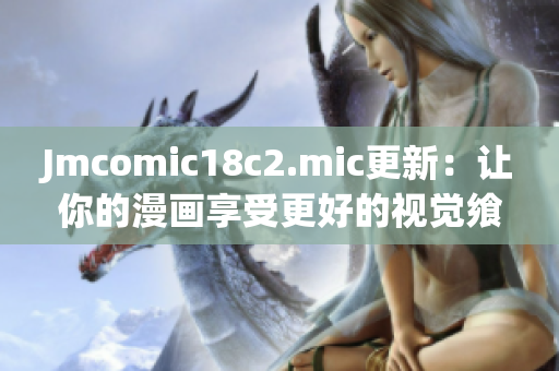 Jmcomic18c2.mic更新：让你的漫画享受更好的视觉飨宴