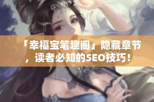 「幸福宝笔趣阁」隐藏章节，读者必知的SEO技巧！
