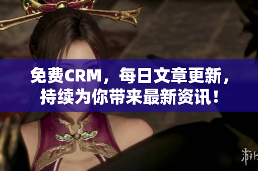 免费CRM，每日文章更新，持续为你带来最新资讯！
