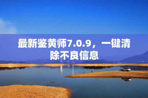 最新鉴黄师7.0.9，一键清除不良信息
