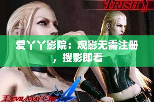 爱丫丫影院：观影无需注册，搜影即看