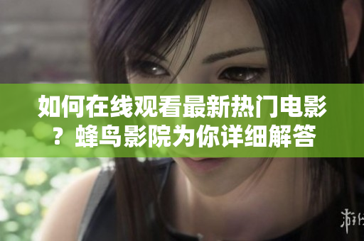 如何在线观看最新热门电影？蜂鸟影院为你详细解答