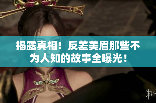 揭露真相！反差美眉那些不为人知的故事全曝光！