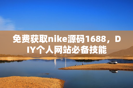 免费获取nike源码1688，DIY个人网站必备技能
