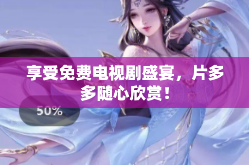享受免费电视剧盛宴，片多多随心欣赏！