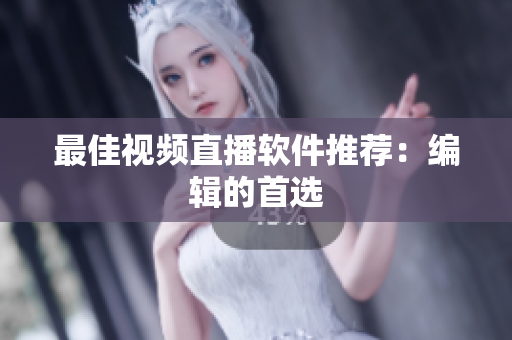 最佳视频直播软件推荐：编辑的首选
