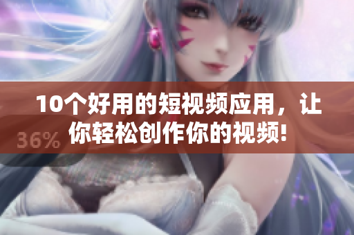 10个好用的短视频应用，让你轻松创作你的视频!