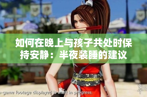 如何在晚上与孩子共处时保持安静：半夜装睡的建议