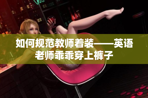 如何规范教师着装——英语老师乖乖穿上裤子