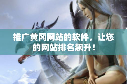 推广黄冈网站的软件，让您的网站排名飙升！