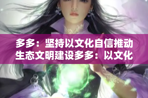 多多：坚持以文化自信推动生态文明建设多多：以文化自信助力生态文明