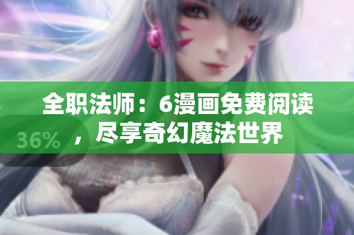 全职法师：6漫画免费阅读，尽享奇幻魔法世界