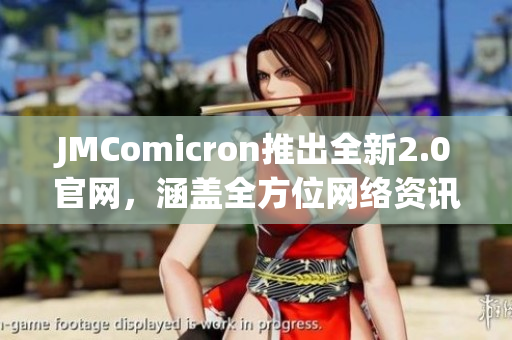 JMComicron推出全新2.0官网，涵盖全方位网络资讯