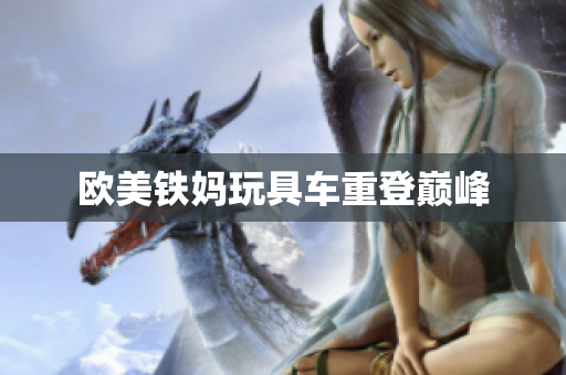 欧美铁妈玩具车重登巅峰