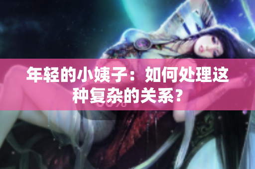 年轻的小姨子：如何处理这种复杂的关系？