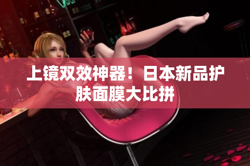 上镜双效神器！日本新品护肤面膜大比拼