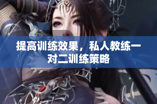 提高训练效果，私人教练一对二训练策略