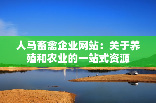 人马畜禽企业网站：关于养殖和农业的一站式资源