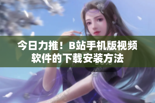 今日力推！B站手机版视频软件的下载安装方法