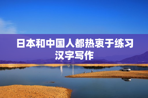 日本和中国人都热衷于练习汉字写作