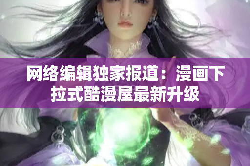 网络编辑独家报道：漫画下拉式酷漫屋最新升级