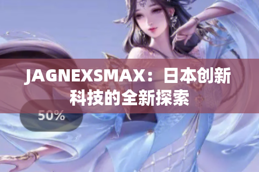 JAGNEXSMAX：日本创新科技的全新探索