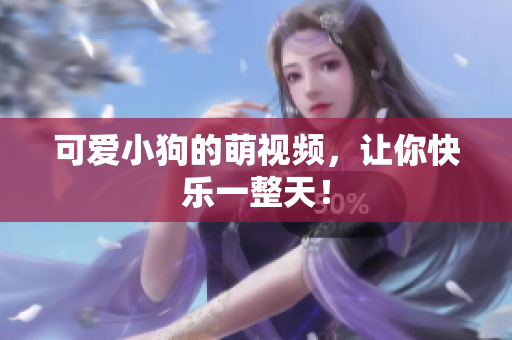 可爱小狗的萌视频，让你快乐一整天！