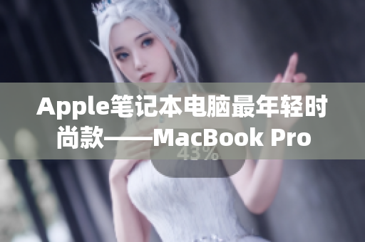 Apple笔记本电脑最年轻时尚款——MacBook Pro