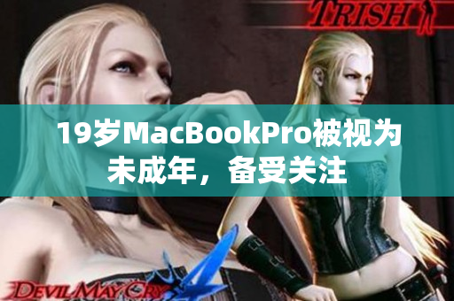 19岁MacBookPro被视为未成年，备受关注