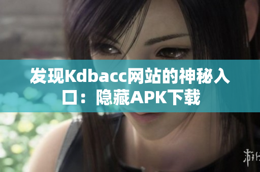 发现Kdbacc网站的神秘入口：隐藏APK下载